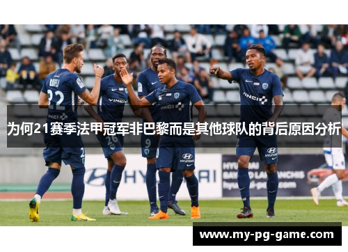 为何21赛季法甲冠军非巴黎而是其他球队的背后原因分析
