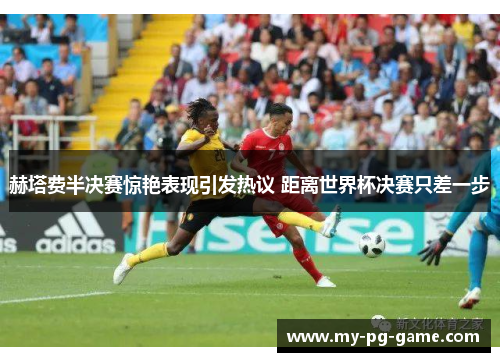 赫塔费半决赛惊艳表现引发热议 距离世界杯决赛只差一步