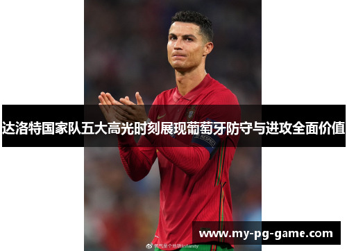 达洛特国家队五大高光时刻展现葡萄牙防守与进攻全面价值