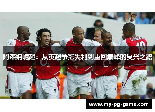 阿森纳崛起：从英超争冠失利到重回巅峰的复兴之路