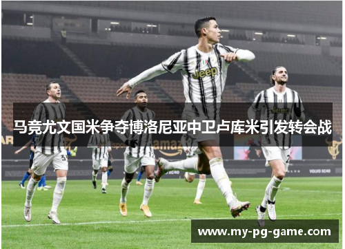 马竞尤文国米争夺博洛尼亚中卫卢库米引发转会战