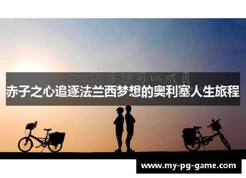 赤子之心追逐法兰西梦想的奥利塞人生旅程