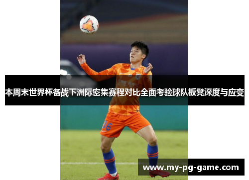 本周末世界杯备战下洲际密集赛程对比全面考验球队板凳深度与应变
