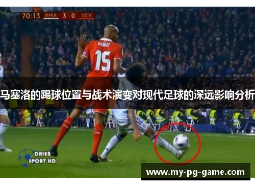 马塞洛的踢球位置与战术演变对现代足球的深远影响分析