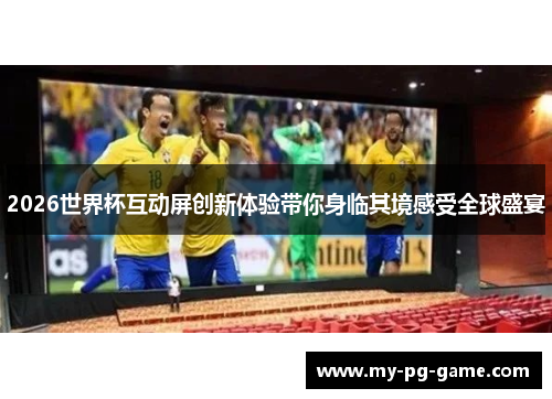 2026世界杯互动屏创新体验带你身临其境感受全球盛宴