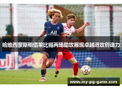 哈维西蒙斯租借莱比锡两场助攻展现卓越进攻创造力 哈维西蒙斯租借莱比锡两场助攻展现卓越进攻创造力